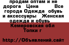 продам оптам и не дорога › Цена ­ 150 - Все города Одежда, обувь и аксессуары » Женская одежда и обувь   . Кемеровская обл.,Топки г.